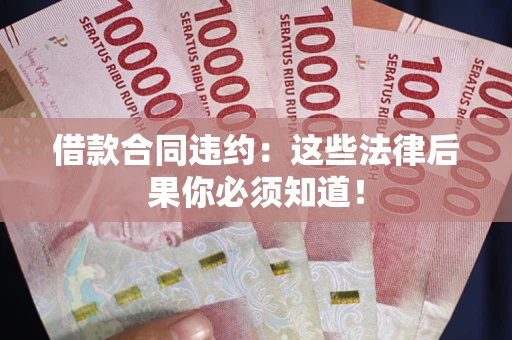 武汉借款合同违约：这些法律后果你必须知道！
