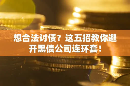 武汉想合法讨债？这五招教你避开黑债公司连环套！