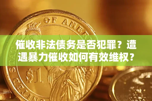武汉催收非法债务是否犯罪？遭遇暴力催收如何有效维权？