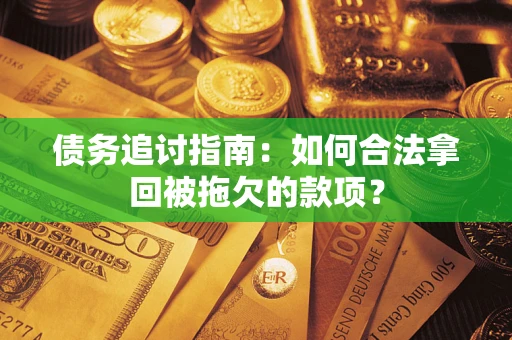 武汉债务追讨指南：如何合法拿回被拖欠的款项？