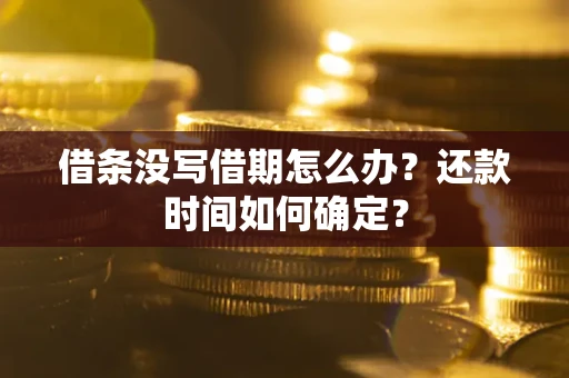 武汉借条没写借期怎么办？还款时间如何确定？