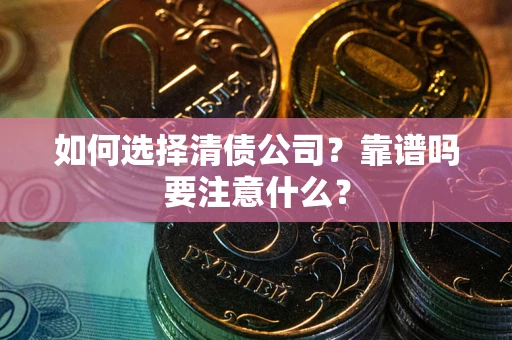 武汉如何选择清债公司？靠谱吗要注意什么？