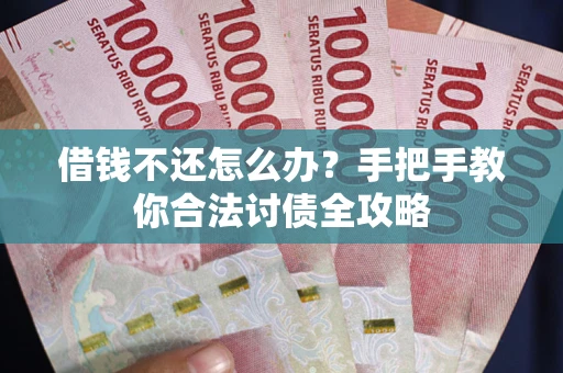 武汉借钱不还怎么办？手把手教你合法讨债全攻略