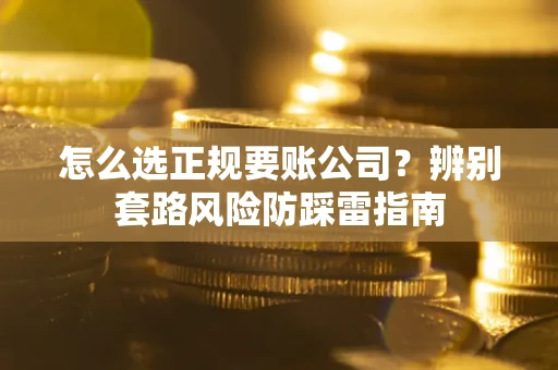 武汉怎么选正规要账公司？辨别套路风险防踩雷指南