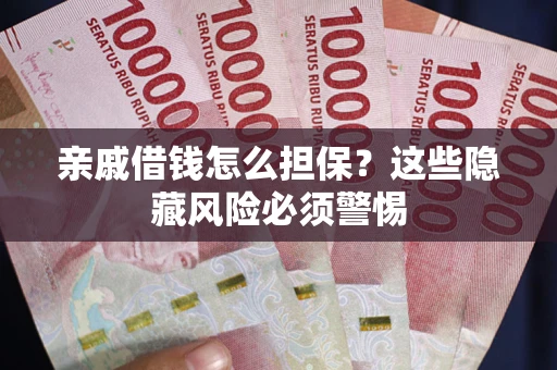 武汉亲戚借钱怎么担保？这些隐藏风险必须警惕