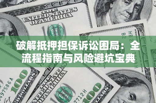 武汉破解抵押担保诉讼困局：全流程指南与风险避坑宝典