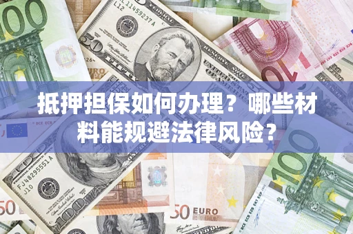 武汉抵押担保如何办理？哪些材料能规避法律风险？