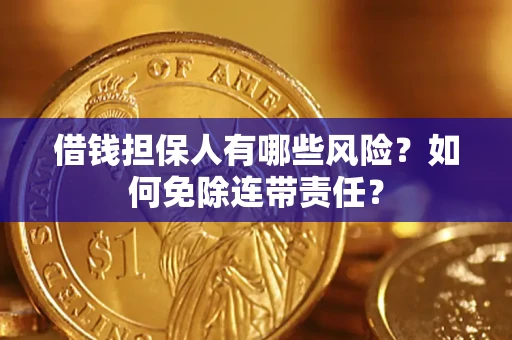 武汉借钱担保人有哪些风险？如何免除连带责任？