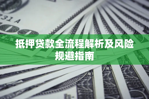 武汉抵押贷款全流程解析及风险规避指南