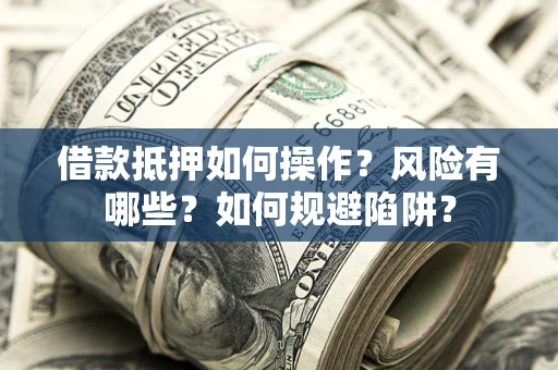 武汉借款抵押如何操作?风险有哪些?如何规避陷阱? 武汉借款抵押如何操作?风险有哪些?如何规避陷阱?