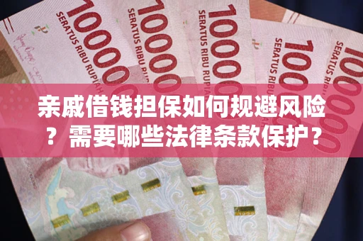 武汉亲戚借钱担保如何规避风险？需要哪些法律条款保护？