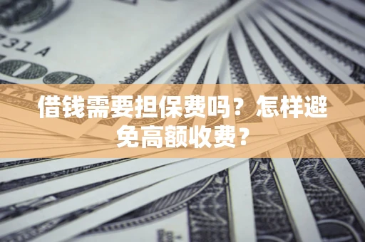 武汉借钱需要担保费吗？怎样避免高额收费？