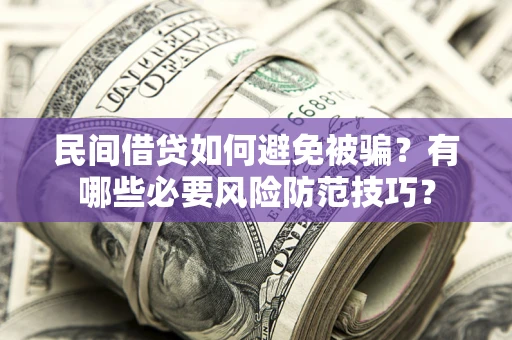 武汉民间借贷如何避免被骗？有哪些必要风险防范技巧？