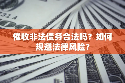 武汉催收非法债务合法吗？如何规避法律风险？