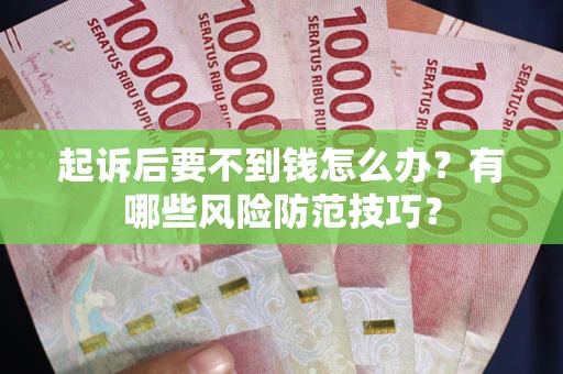 武汉起诉后要不到钱怎么办?有哪些风险防范技巧? 武汉起诉后要不到钱怎么办?有哪些风险防范技巧?