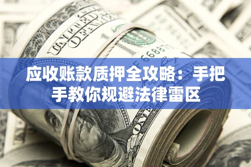 武汉应收账款质押全攻略：手把手教你规避法律雷区