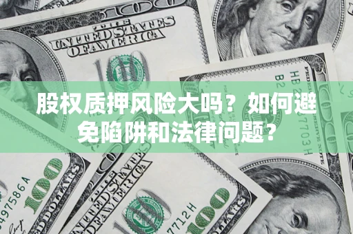 武汉股权质押风险大吗？如何避免陷阱和法律问题？