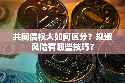 武汉共同债权人如何区分？规避风险有哪些技巧？