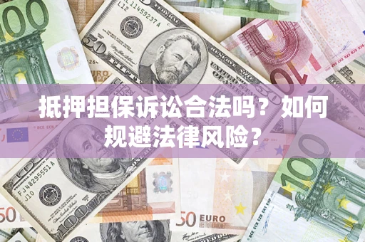 武汉抵押担保诉讼合法吗？如何规避法律风险？