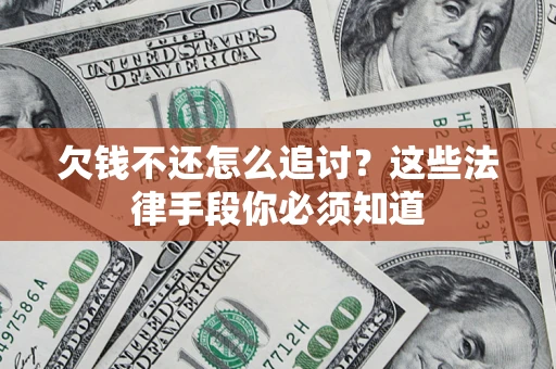 武汉欠钱不还怎么追讨？这些法律手段你必须知道