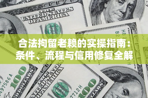 武汉合法拘留老赖的实操指南:条件、流程与信用修复全解析 武汉合法拘留老赖的实操指南:条件、流程与信用修复全解析