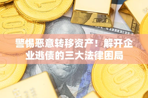 武汉警惕恶意转移资产！解开企业逃债的三大法律困局