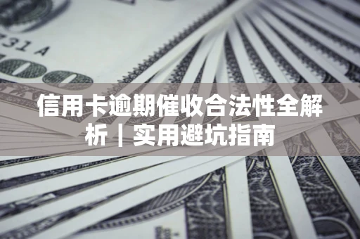 武汉信用卡逾期催收合法性全解析｜实用避坑指南