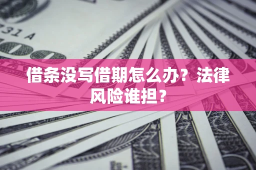 武汉借条没写借期怎么办？法律风险谁担？