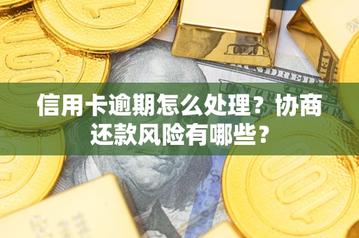 武汉信用卡逾期怎么处理？协商还款风险有哪些？